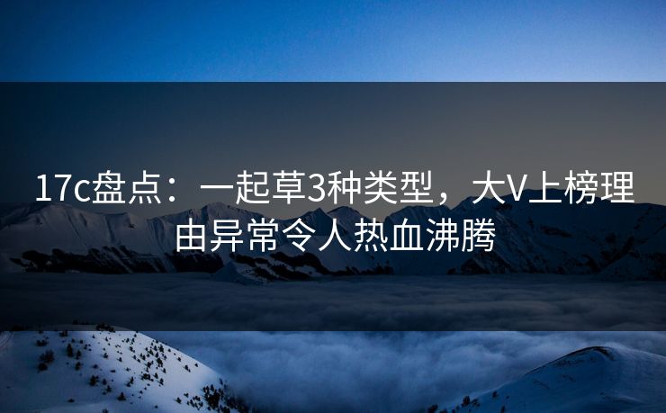 17c盘点：一起草3种类型，大V上榜理由异常令人热血沸腾
