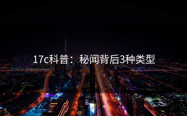 17c科普:秘闻背后3种类型