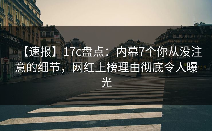 【速报】17c盘点：内幕7个你从没注意的细节，网红上榜理由彻底令人曝光