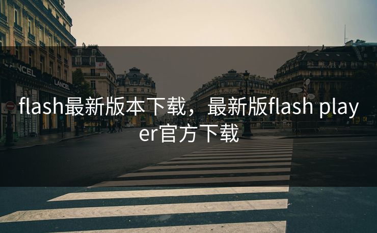 flash最新版本下载，最新版flash player官方下载