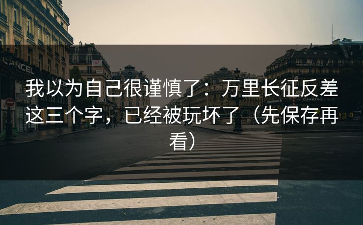 我以为自己很谨慎了：万里长征反差这三个字，已经被玩坏了（先保存再看）  第1张