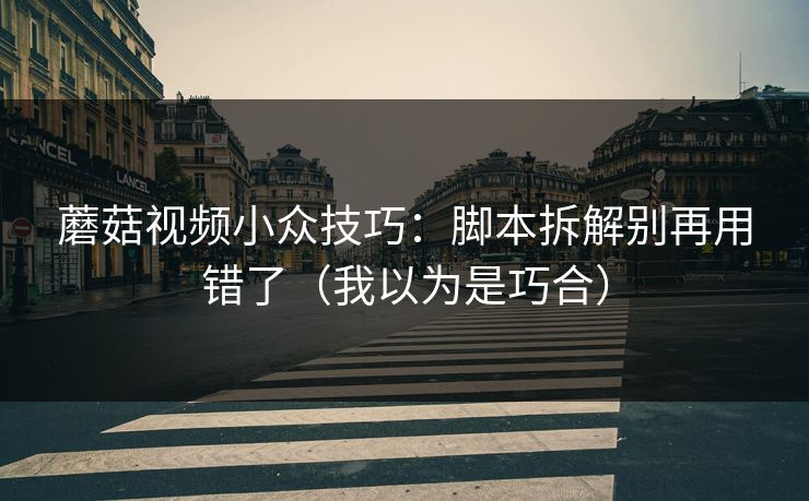 蘑菇视频小众技巧:脚本拆解别再用错了(我以为是巧合)